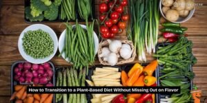 How to Transition to a Plant-Based Diet Without Missing Out on Flavor
